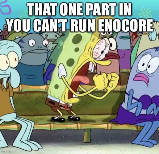 Spongebob Yelling | THAT ONE PART IN YOU CAN’T RUN ENOCORE | image tagged in spongebob yelling,friday night funkin | made w/ Imgflip meme maker