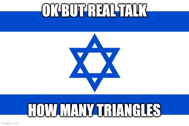 meme israel  | OK BUT REAL TALK; HOW MANY TRIANGLES | image tagged in meme israel | made w/ Imgflip meme maker