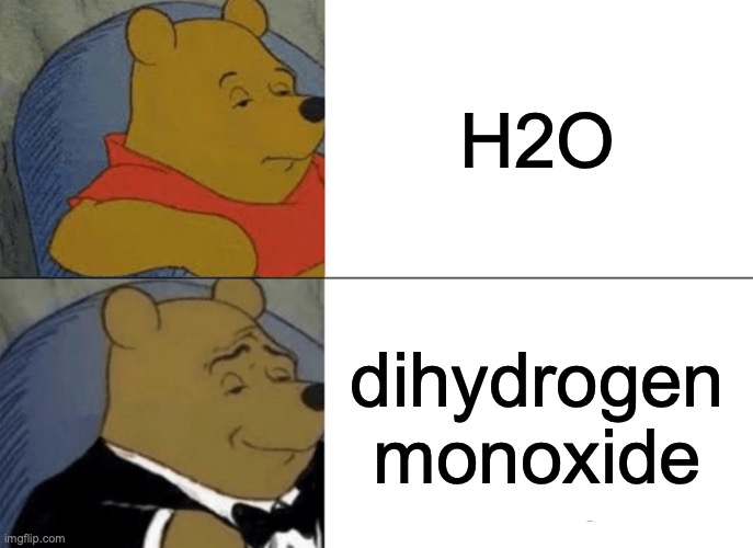 I fixed it | H2O; dihydrogen monoxide | image tagged in memes,tuxedo winnie the pooh | made w/ Imgflip meme maker