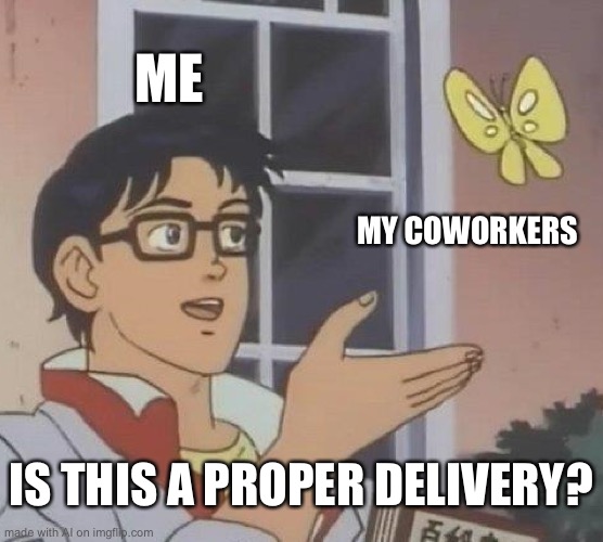 Is This A Pigeon | ME; MY COWORKERS; IS THIS A PROPER DELIVERY? | image tagged in memes,is this a pigeon | made w/ Imgflip meme maker