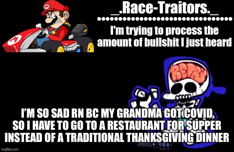 Awesome temp by Ace | I’M SO SAD RN BC MY GRANDMA GOT COVID SO I HAVE TO GO TO A RESTAURANT FOR SUPPER INSTEAD OF A TRADITIONAL THANKSGIVING DINNER | image tagged in awesome temp by ace | made w/ Imgflip meme maker