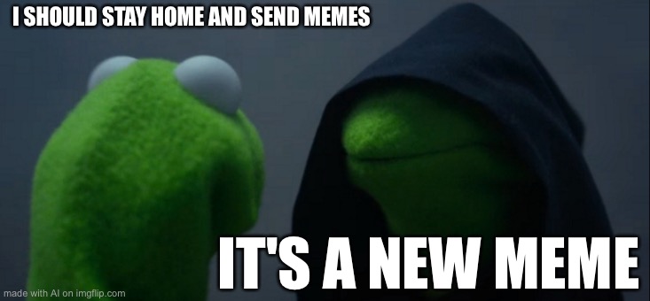 Evil Kermit Meme | I SHOULD STAY HOME AND SEND MEMES; IT'S A NEW MEME | image tagged in memes,evil kermit | made w/ Imgflip meme maker