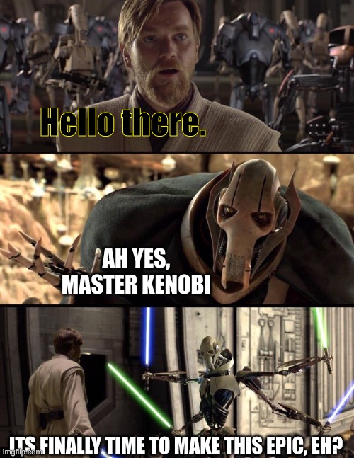 General Kenobi "Hello there" | Hello there. AH YES, MASTER KENOBI ITS FINALLY TIME TO MAKE THIS EPIC, EH? | image tagged in general kenobi hello there | made w/ Imgflip meme maker