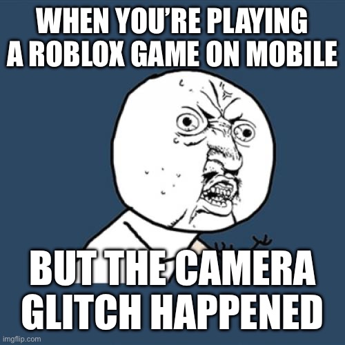 Y U No | WHEN YOU’RE PLAYING A ROBLOX GAME ON MOBILE; BUT THE CAMERA GLITCH HAPPENED | image tagged in memes,y u no | made w/ Imgflip meme maker
