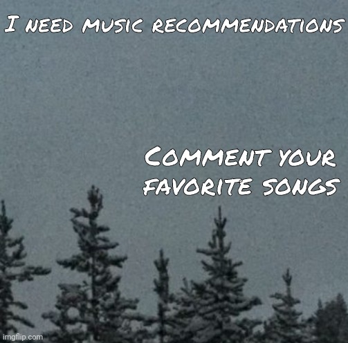 Cold | I need music recommendations; Comment your favorite songs | image tagged in cold | made w/ Imgflip meme maker