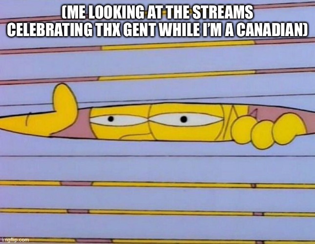 I have had amarican thx giving | (ME LOOKING AT THE STREAMS CELEBRATING THX GENT WHILE I’M A CANADIAN) | image tagged in homer look at them all | made w/ Imgflip meme maker