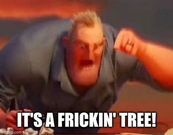 Mr incredible mad | IT'S A FRICKIN' TREE! | image tagged in mr incredible mad | made w/ Imgflip meme maker