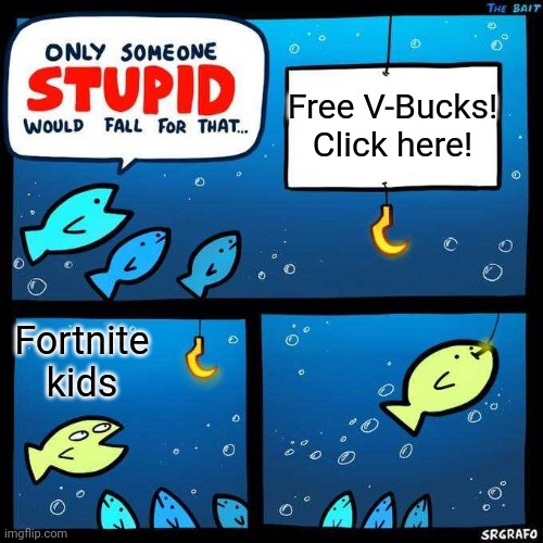 Stoopid | Free V-Bucks! Click here! Fortnite kids | image tagged in only someone stupid would fall for that | made w/ Imgflip meme maker
