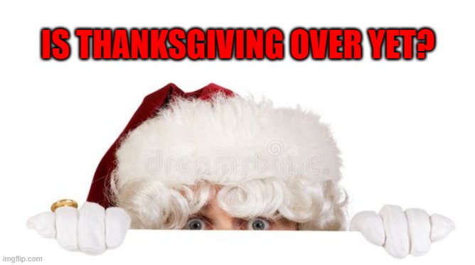 santa's ready | IS THANKSGIVING OVER YET? | image tagged in thanksgiving | made w/ Imgflip meme maker