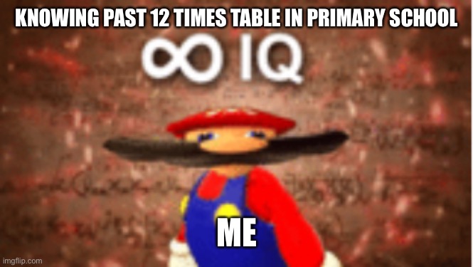 Infinite IQ | KNOWING PAST 12 TIMES TABLE IN PRIMARY SCHOOL; ME | image tagged in infinite iq | made w/ Imgflip meme maker