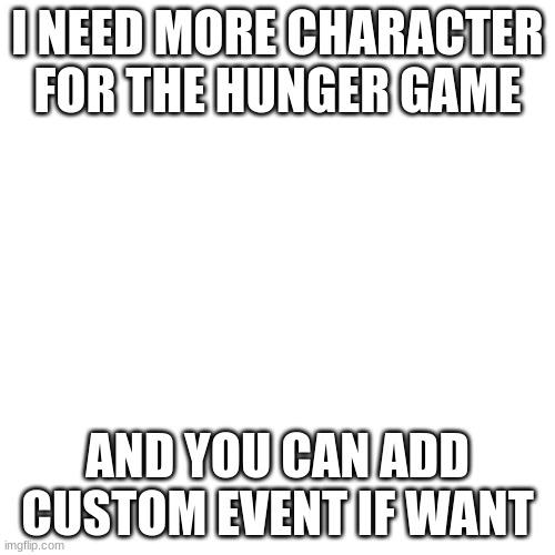 Blank Transparent Square | I NEED MORE CHARACTER FOR THE HUNGER GAME; AND YOU CAN ADD CUSTOM EVENT IF WANT | image tagged in memes,blank transparent square | made w/ Imgflip meme maker