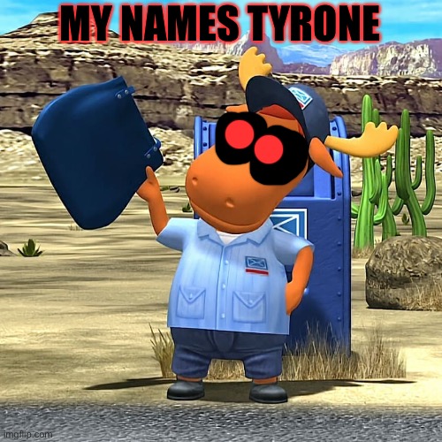 Mailman Tyrone from the Backyardigans | MY NAMES TYRONE | image tagged in mailman tyrone from the backyardigans,the backyardigans | made w/ Imgflip meme maker