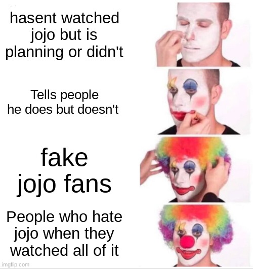 BRO WHY | hasent watched jojo but is planning or didn't; Tells people he does but doesn't; fake jojo fans; People who hate jojo when they watched all of it | image tagged in memes,clown applying makeup | made w/ Imgflip meme maker