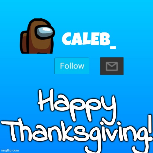 Caleb_ Announcement | Happy Thanksgiving! | image tagged in caleb_ announcement | made w/ Imgflip meme maker