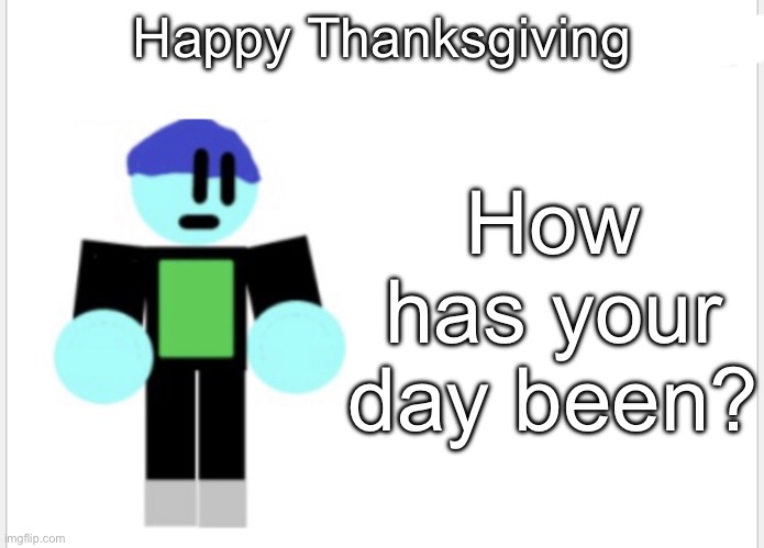 Hello | Happy Thanksgiving; How has your day been? | image tagged in epicmemer announcement | made w/ Imgflip meme maker
