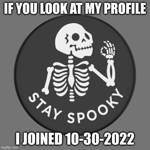 IF YOU LOOK AT MY PROFILE; I JOINED 10-30-2022 | image tagged in spooktober | made w/ Imgflip meme maker