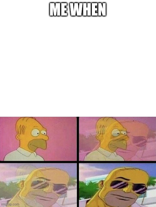 Me when | ME WHEN | image tagged in blank white template,simpsons become cool | made w/ Imgflip meme maker