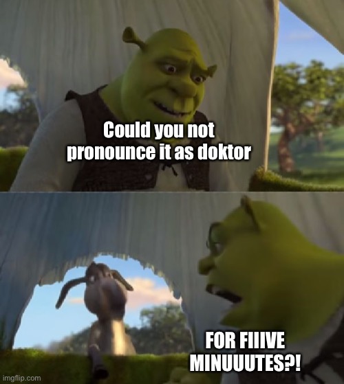 Could you not ___ for 5 MINUTES | Could you not pronounce it as doktor FOR FIIIVE MINUUUTES?! | image tagged in could you not ___ for 5 minutes | made w/ Imgflip meme maker