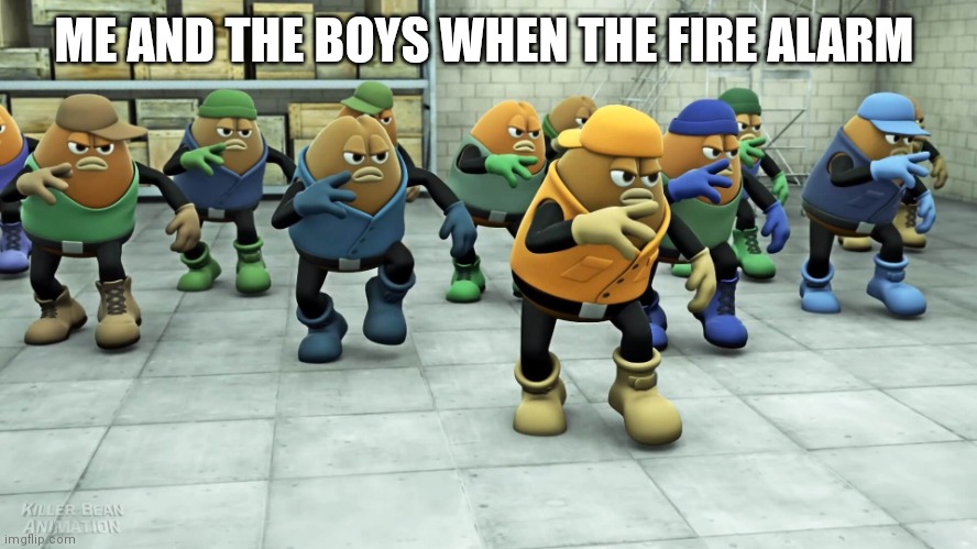 dancing beans | ME AND THE BOYS WHEN THE FIRE ALARM | image tagged in dancing beans | made w/ Imgflip meme maker