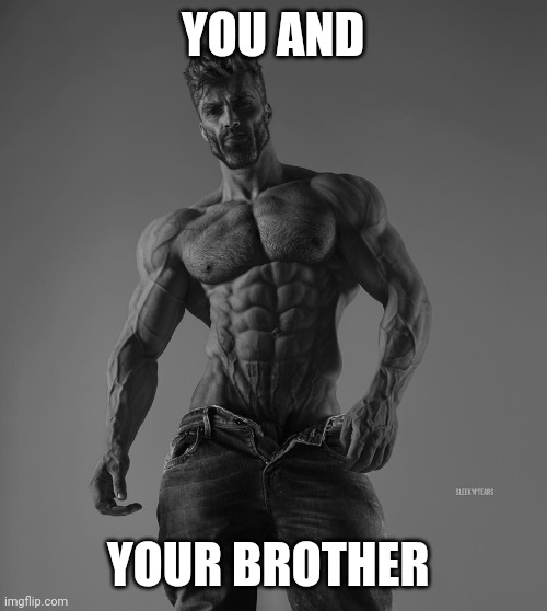 giga chad | YOU AND YOUR BROTHER | image tagged in giga chad | made w/ Imgflip meme maker