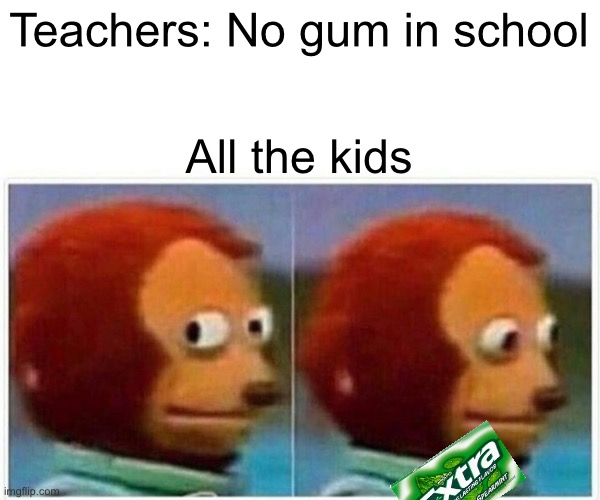 Monkey Puppet | Teachers: No gum in school; All the kids | image tagged in memes,monkey puppet | made w/ Imgflip meme maker