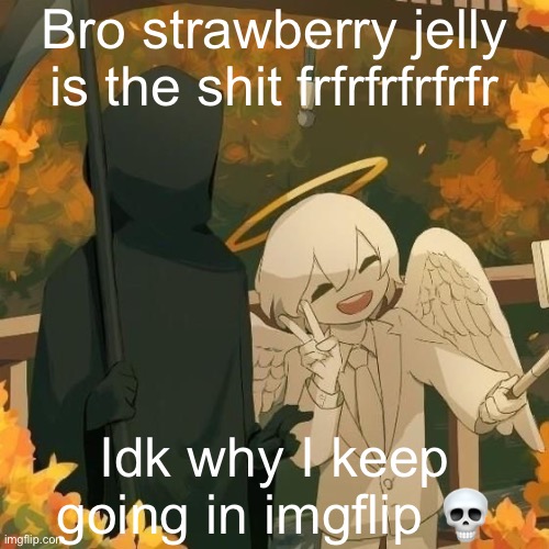 Avogado6 | Bro strawberry jelly is the shit frfrfrfrfrfr; Idk why I keep going in imgflip 💀 | image tagged in avogado6 | made w/ Imgflip meme maker