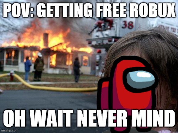 imposter? | POV: GETTING FREE ROBUX; OH WAIT NEVER MIND | image tagged in memes,disaster girl | made w/ Imgflip meme maker