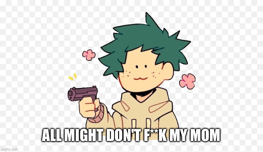 Deku with a gun | ALL MIGHT DON'T F**K MY MOM | image tagged in deku with a gun | made w/ Imgflip meme maker