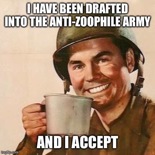 I SHALL FIGHT(welcome to the warzone 420_OG) | I HAVE BEEN DRAFTED INTO THE ANTI-ZOOPHILE ARMY; AND I ACCEPT | image tagged in coffee soldier | made w/ Imgflip meme maker