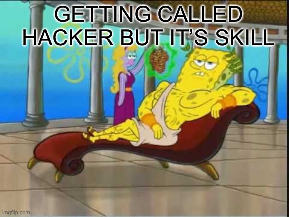 Funny and original title | GETTING CALLED HACKER BUT IT’S SKILL | image tagged in spongebob roman god | made w/ Imgflip meme maker