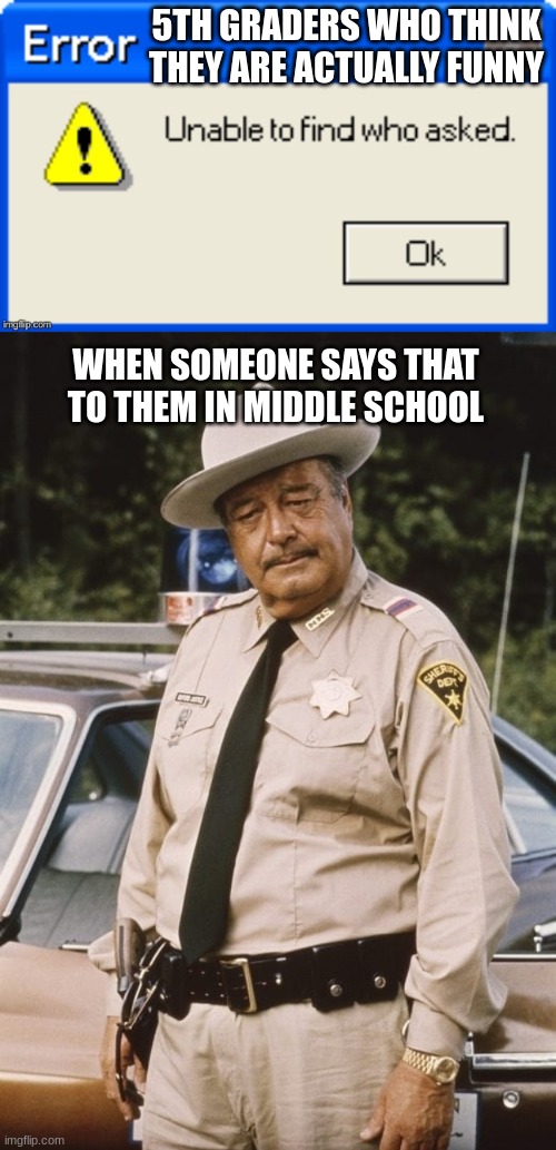 5TH GRADERS WHO THINK THEY ARE ACTUALLY FUNNY; WHEN SOMEONE SAYS THAT TO THEM IN MIDDLE SCHOOL | image tagged in error unable to find who asked,jackie gleason,school,when did i ask,true | made w/ Imgflip meme maker