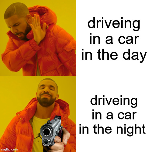 Drake Hotline Bling Meme | driveing in a car in the day; driveing in a car in the night | image tagged in memes,drake hotline bling | made w/ Imgflip meme maker