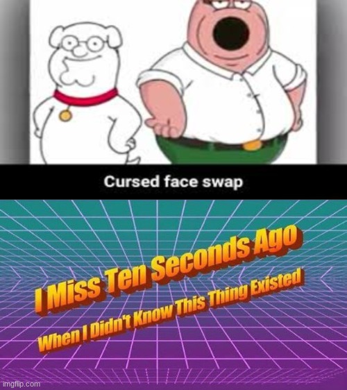 cursed | image tagged in i miss ten seconds ago,peter giffen,brian griffen,cursed,memes,funny | made w/ Imgflip meme maker