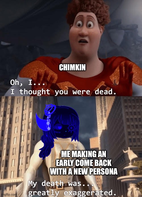Yeah I missed imgflip and I bored | CHIMKIN; ME MAKING AN EARLY COME BACK WITH A NEW PERSONA | image tagged in my death was greatly exaggerated | made w/ Imgflip meme maker