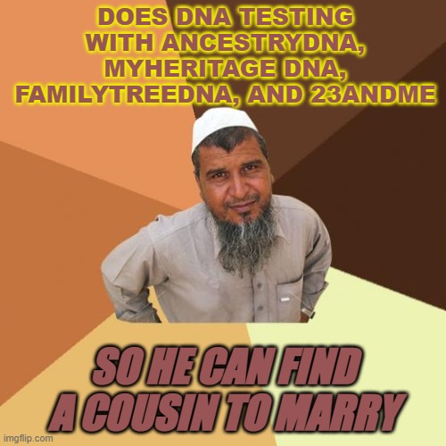 DOES DNA TESTING SO HE CAN FIND A COUSIN TO MARRY | DOES DNA TESTING WITH ANCESTRYDNA, MYHERITAGE DNA, FAMILYTREEDNA, AND 23ANDME; SO HE CAN FIND A COUSIN TO MARRY | image tagged in successful arab guy | made w/ Imgflip meme maker