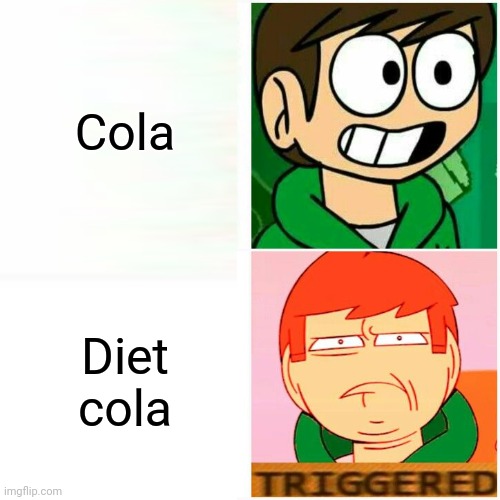 No diet cola | Cola; Diet cola | image tagged in edd happy/triggered | made w/ Imgflip meme maker