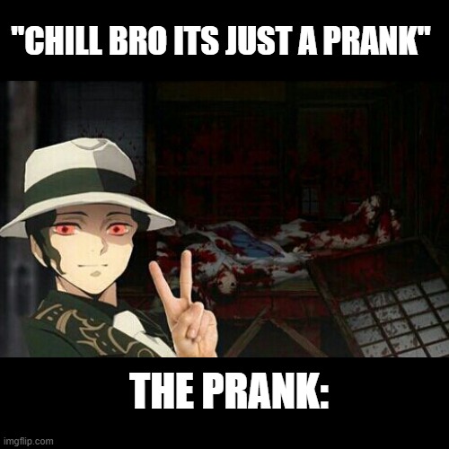 ..? |  "CHILL BRO ITS JUST A PRANK"; THE PRANK: | image tagged in hehehe | made w/ Imgflip meme maker