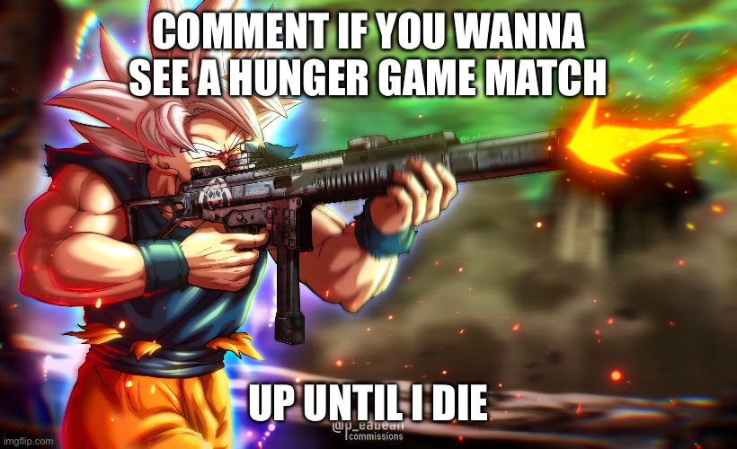 Everything until i die | COMMENT IF YOU WANNA SEE A HUNGER GAME MATCH; UP UNTIL I DIE | made w/ Imgflip meme maker