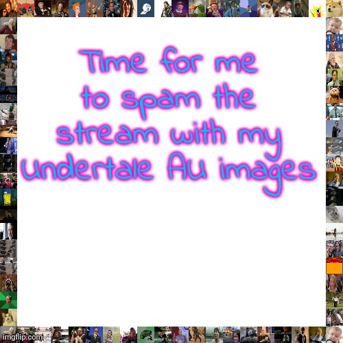 You guys must suffer the wrath of my images | Time for me to spam the stream with my Undertale AU images | image tagged in memes,blank transparent square,undertale aus,my photos | made w/ Imgflip meme maker