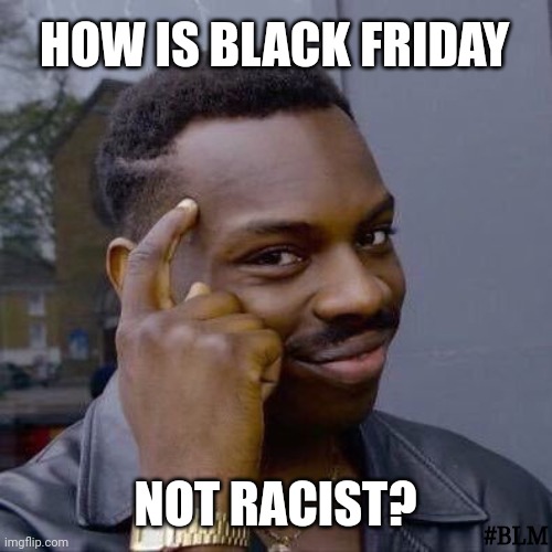 ALL FRIDAY'S MATTER ;) #TGIF |  HOW IS BLACK FRIDAY; NOT RACIST? #BLM | image tagged in thinking black guy,black friday,racism,black friday matters,passive aggressive racism,weekend | made w/ Imgflip meme maker