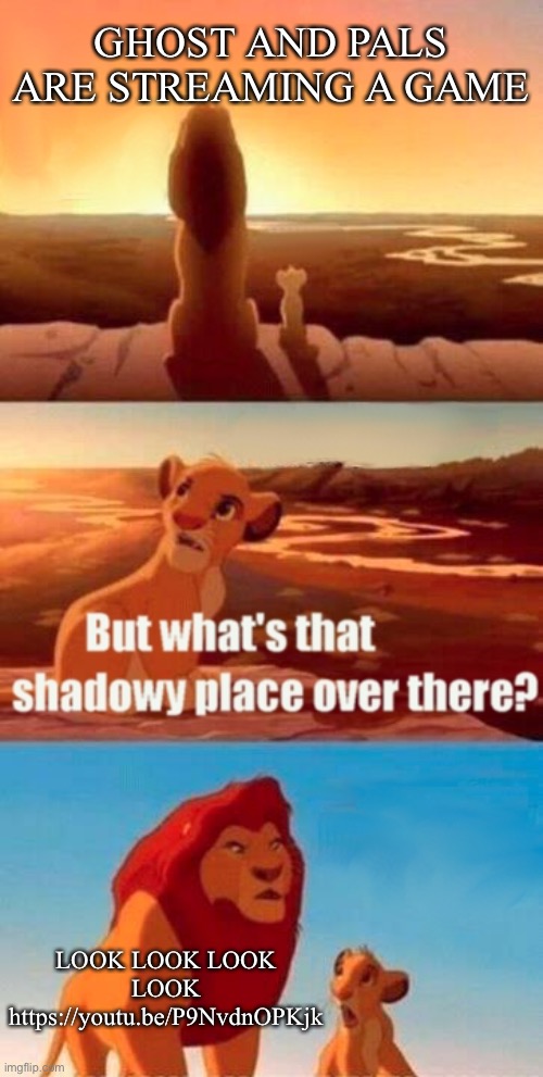 DRM GET YOUR VOCALOID ENJOYING BUTT IN HERE | GHOST AND PALS ARE STREAMING A GAME; LOOK LOOK LOOK LOOK https://youtu.be/P9NvdnOPKjk | image tagged in memes,simba shadowy place | made w/ Imgflip meme maker