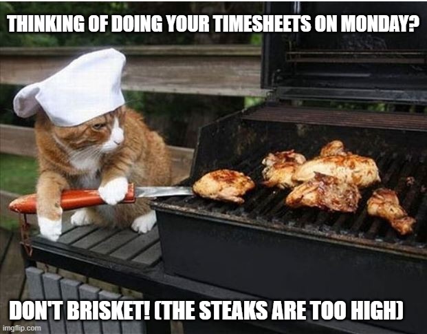 bbq timesheet reminder | THINKING OF DOING YOUR TIMESHEETS ON MONDAY? DON'T BRISKET! (THE STEAKS ARE TOO HIGH) | image tagged in bbq timesheet reminder,timesheet reminder,timesheet meme | made w/ Imgflip meme maker