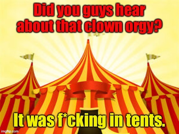 Big Top | image tagged in big top,clown orgy,was f_cking,in tents,eyeroll | made w/ Imgflip meme maker