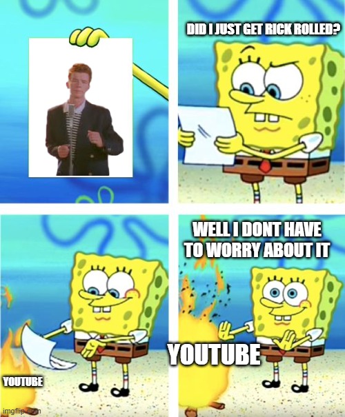 just a funny troll | DID I JUST GET RICK ROLLED? WELL I DONT HAVE TO WORRY ABOUT IT; YOUTUBE; YOUTUBE | image tagged in spongebob burning paper | made w/ Imgflip meme maker