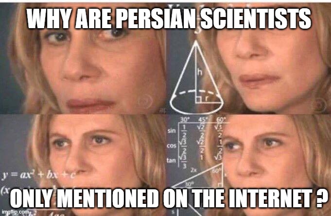 the persian mystery | WHY ARE PERSIAN SCIENTISTS; ONLY MENTIONED ON THE INTERNET ? | image tagged in math lady/confused lady,iran,persia,persian,persian scientists | made w/ Imgflip meme maker