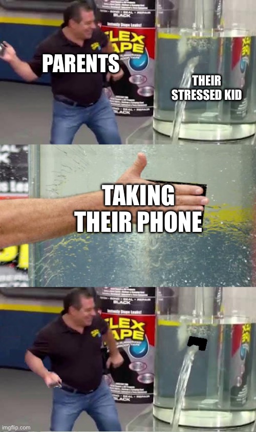 Yeah, that doesn’t change anything | PARENTS; THEIR STRESSED KID; TAKING THEIR PHONE | image tagged in flex tape fail,parents,phone | made w/ Imgflip meme maker