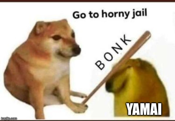 Go to horny jail | YAMAI | image tagged in go to horny jail | made w/ Imgflip meme maker