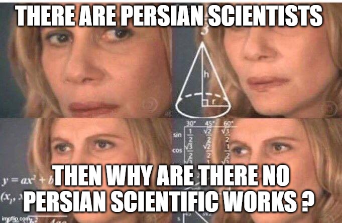 claculating the persian paradox | THERE ARE PERSIAN SCIENTISTS; THEN WHY ARE THERE NO PERSIAN SCIENTIFIC WORKS ? | image tagged in math lady/confused lady,memes,iran,persia,persian | made w/ Imgflip meme maker