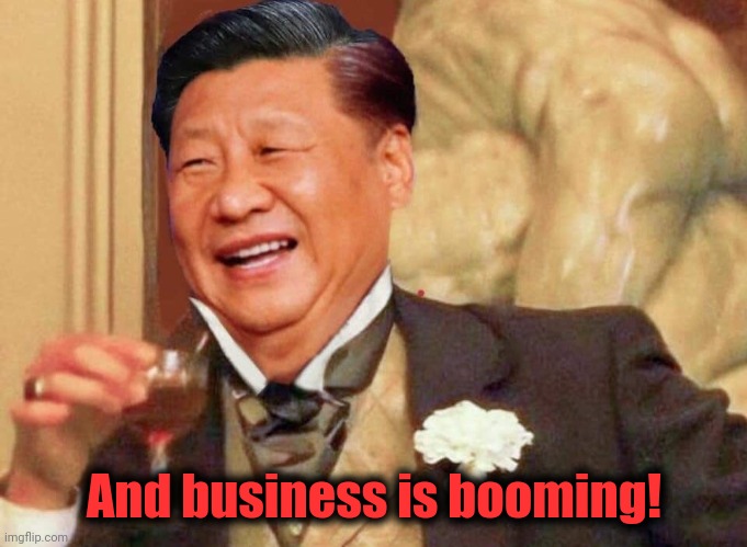 Xi Jinping laughing | And business is booming! | image tagged in xi jinping laughing | made w/ Imgflip meme maker