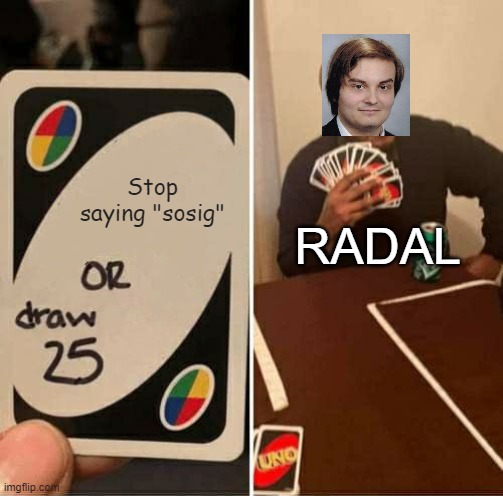 lmao | Stop saying "sosig"; RADAL | image tagged in memes,uno draw 25 cards,youtube,youtuber | made w/ Imgflip meme maker
